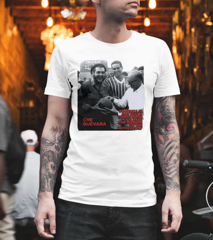 Che Guevara Football Is Not Just A Simple Game It Is Also The Weapon Of The Revolution T-Shirt