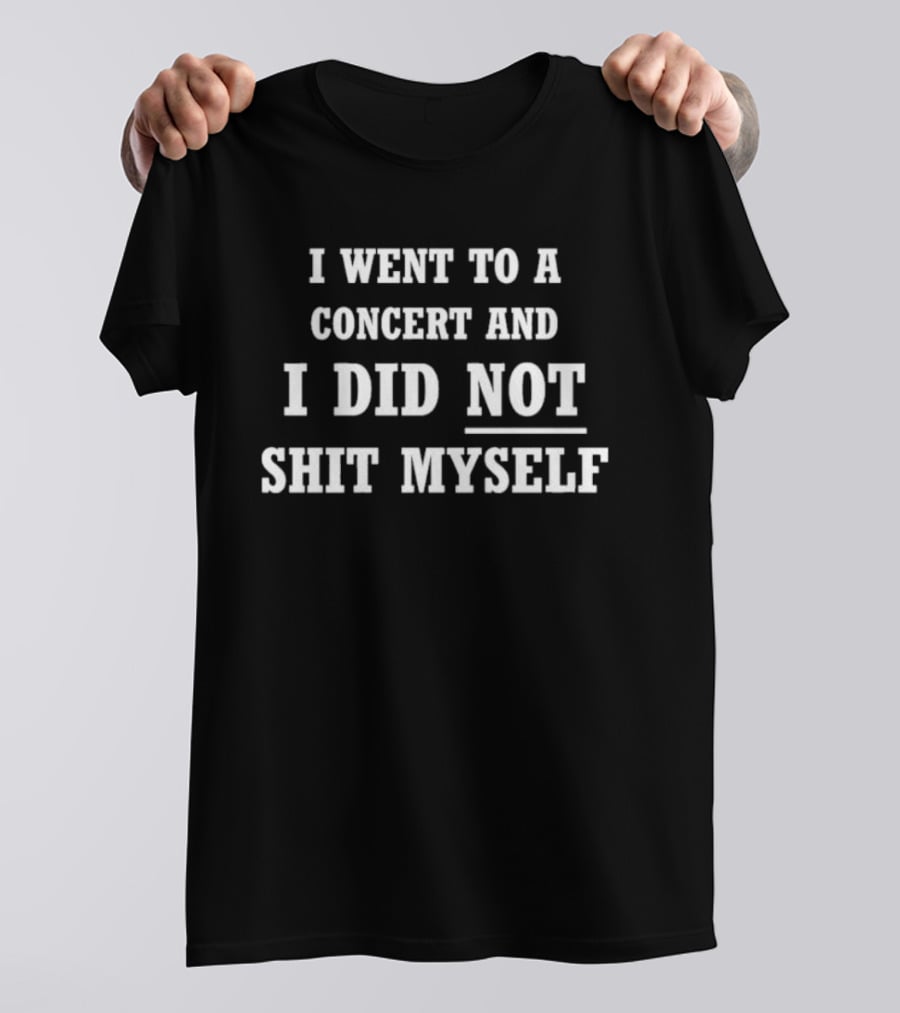 I Went To A Concert And I Did Not Shit Myself T-Shirt