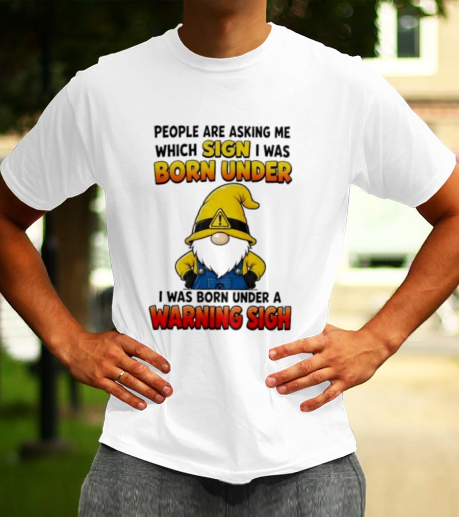 People Asking Which Sign I Was Born Under Warning Sigh Gnome T-Shirt