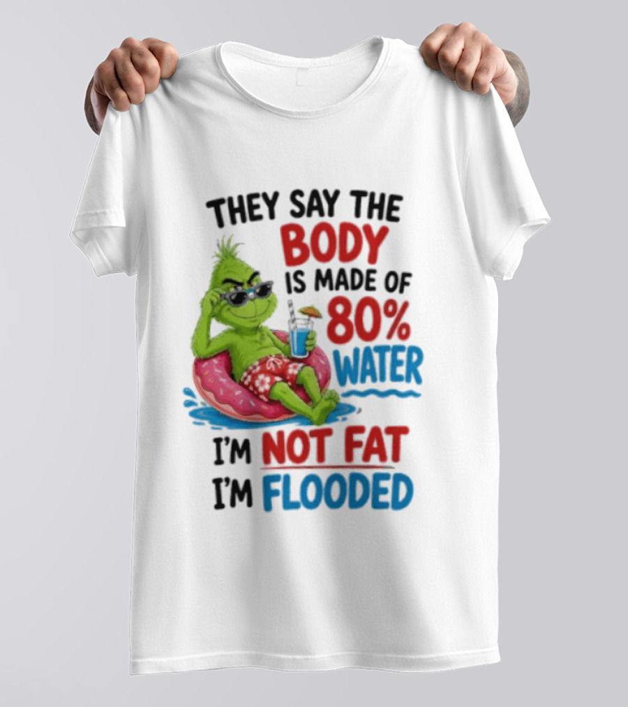They Say The Body Is Made Of 80 Percent Water I'm Not Fat I'm Flooded Grinch Floating Relaxation Humor T-Shirt