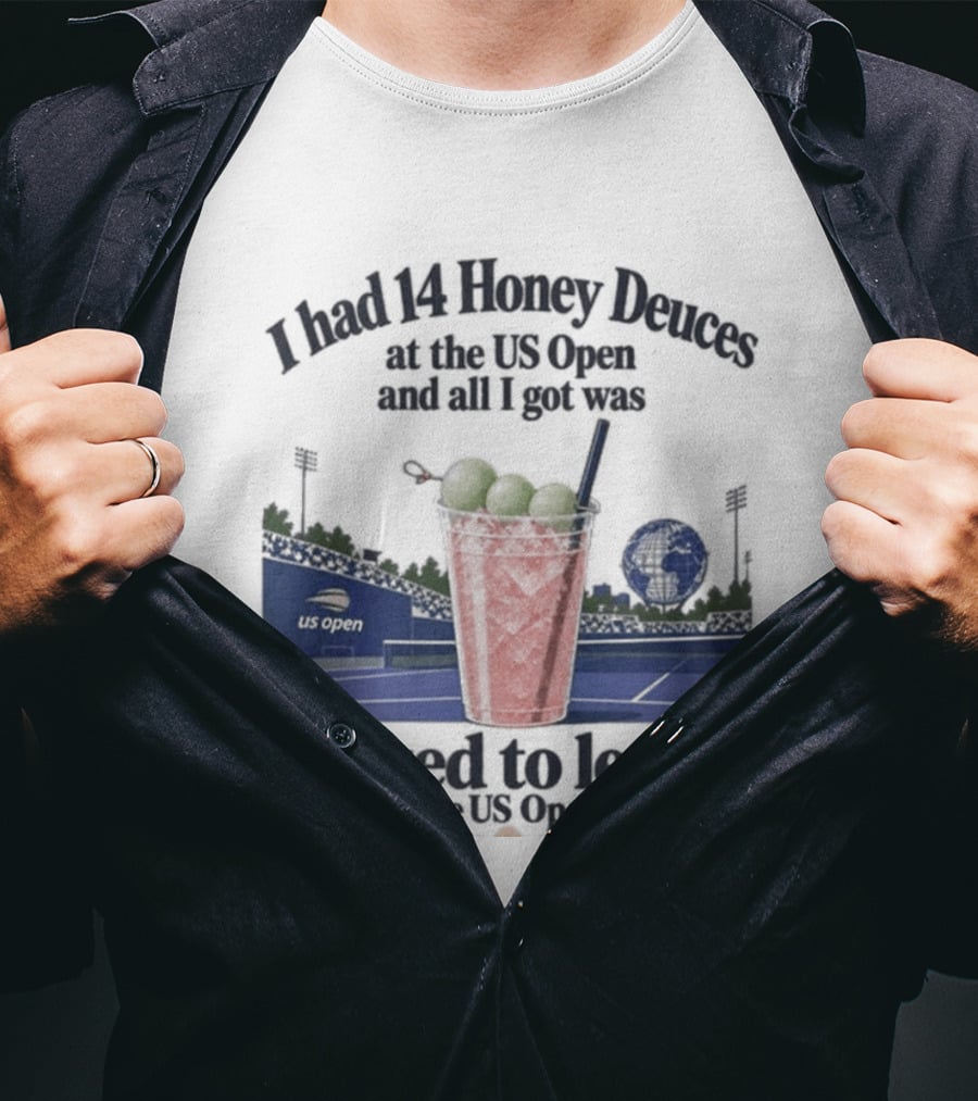 I Had 14 Honey Deuces At The US Open And All I Got Was Asked To Leave The US Open T-Shirt