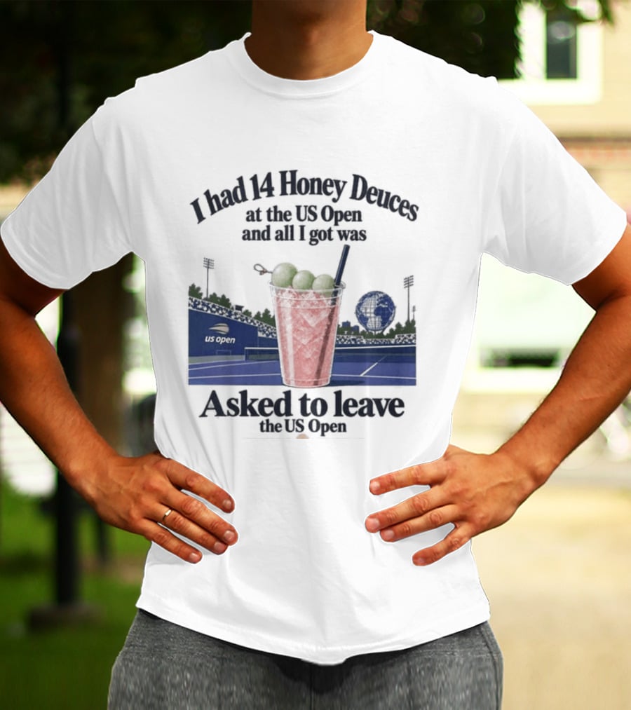 I Had 14 Honey Deuces At The US Open And All I Got Was Asked To Leave The US Open T-Shirt