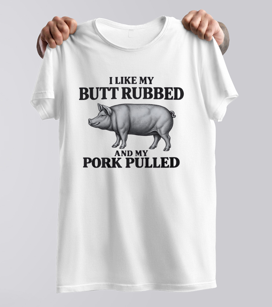 I Like My Butt Rubbed And My Pork Pulled Pig BBQ Humor T-Shirt