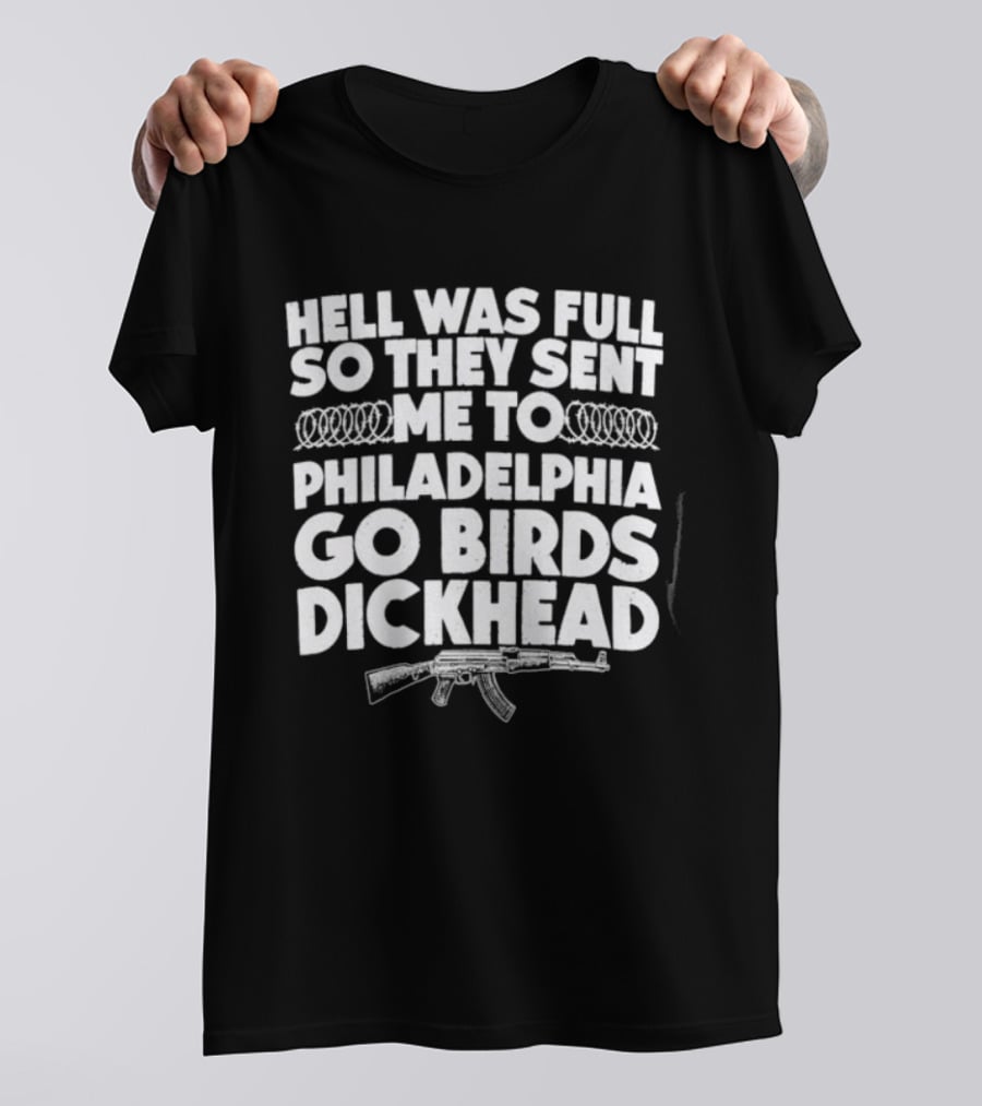 Hell Was Full So They Sent Me To Philadelphia Go Birds Dickhead T-Shirt