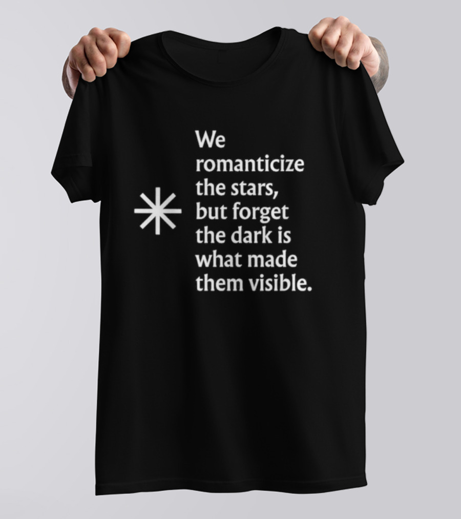 We Romanticize The Stars But Forget The Dark Is What Made Them Visible T-Shirt