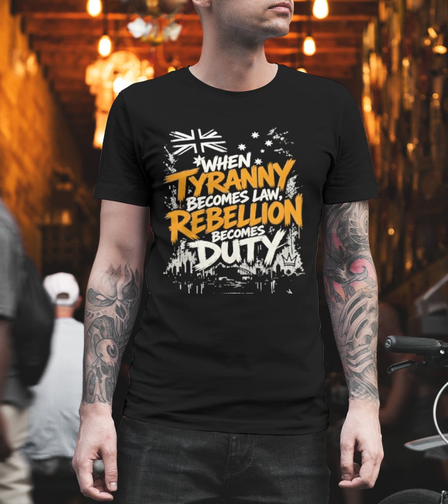 When Tyranny Becomes Law Rebellion Becomes Duty Australia Flag Stars T-Shirt