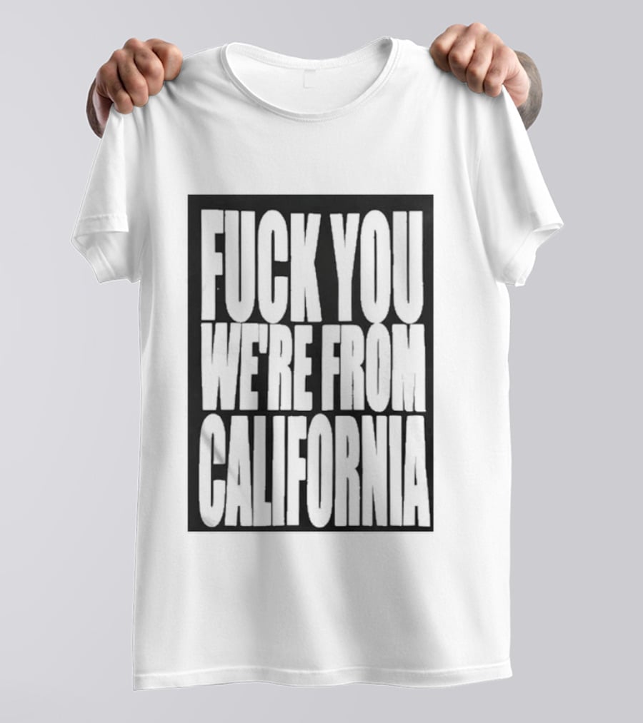 Fuck You We're From California T-Shirt