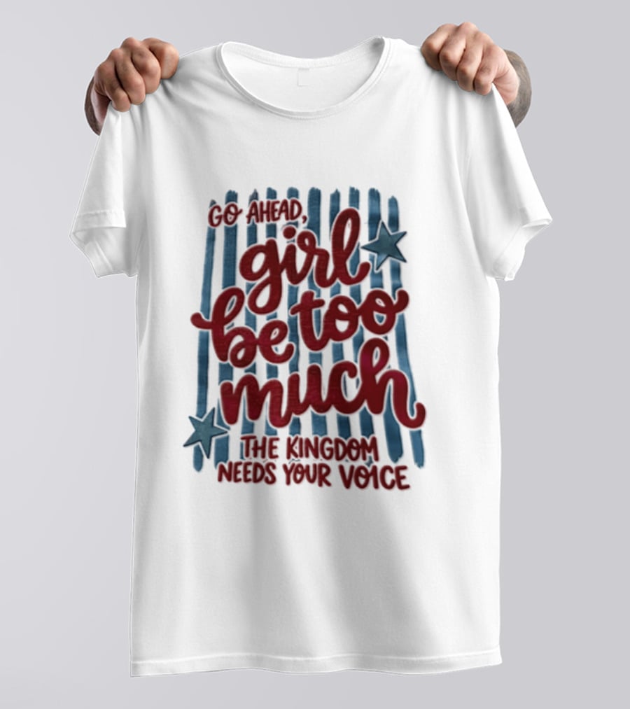 Go Ahead Girl Be Too Much The Kingdom Needs Your Voice Stars Blue Stripes T-Shirt