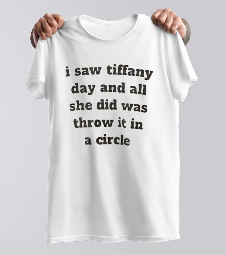 I Saw Tiffany Day And All She Did Was Throw It In A Circle T-Shirt