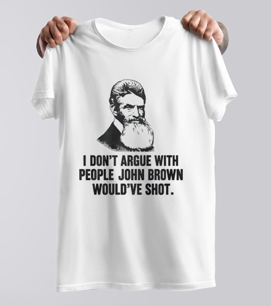 John Brown I Don't Argue With People He Would've Shot T-Shirt