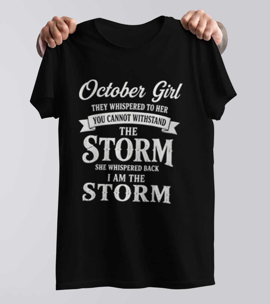 October Girl They Whispered To Her Cannot Withstand The Storm She Whispered Back I Am The Storm T-Shirt