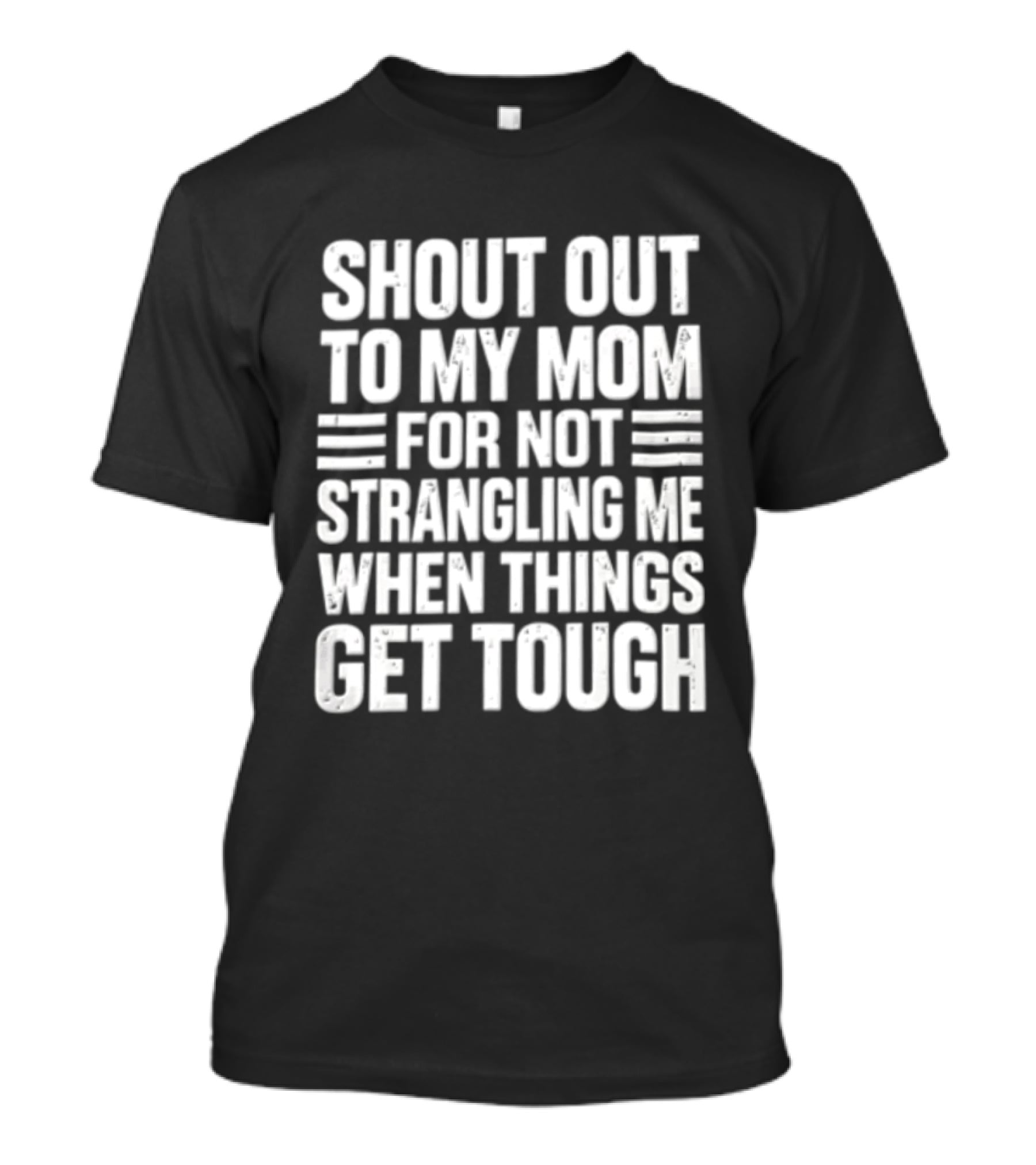 Shout Out To My Mom For Not Strangling Me When Things Get Tough T-Shirt