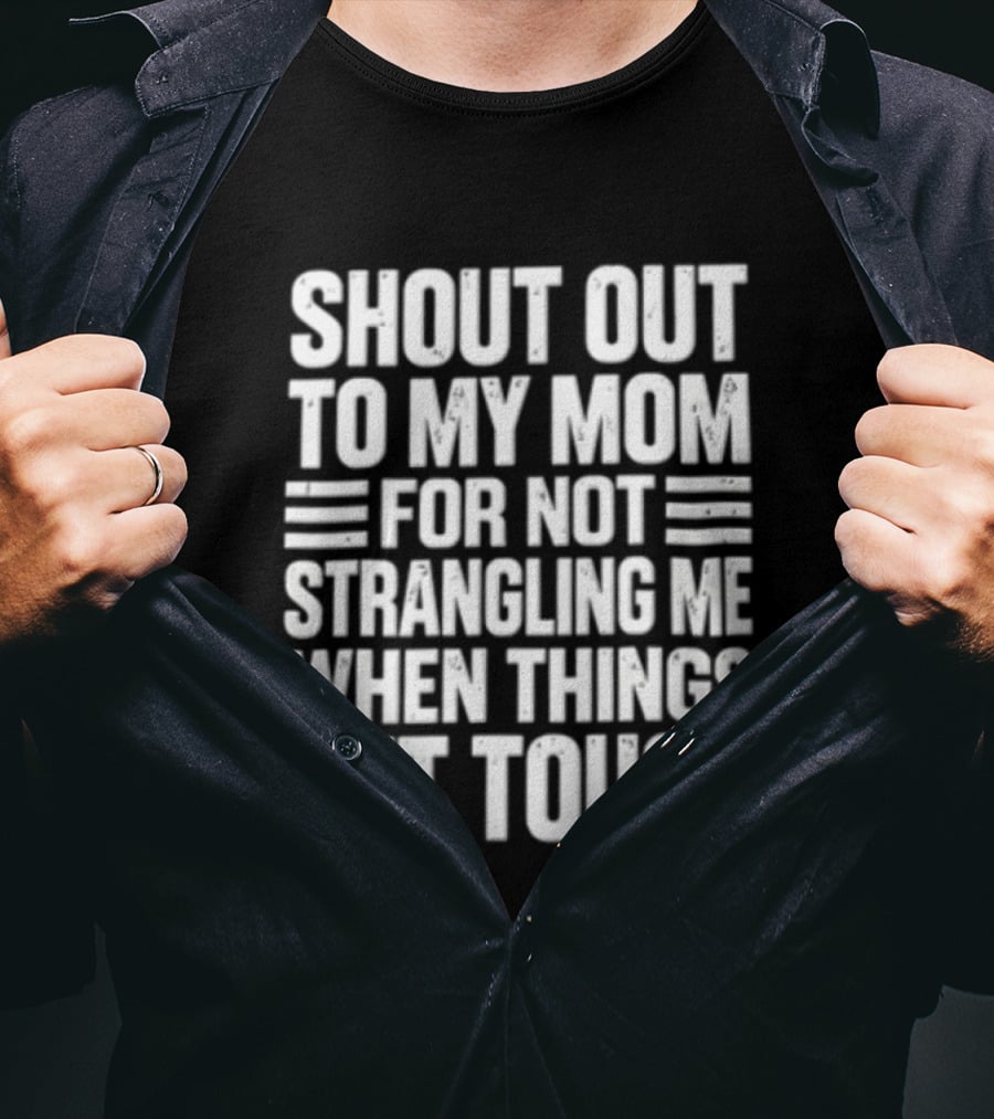 Shout Out To My Mom For Not Strangling Me When Things Get Tough T-Shirt