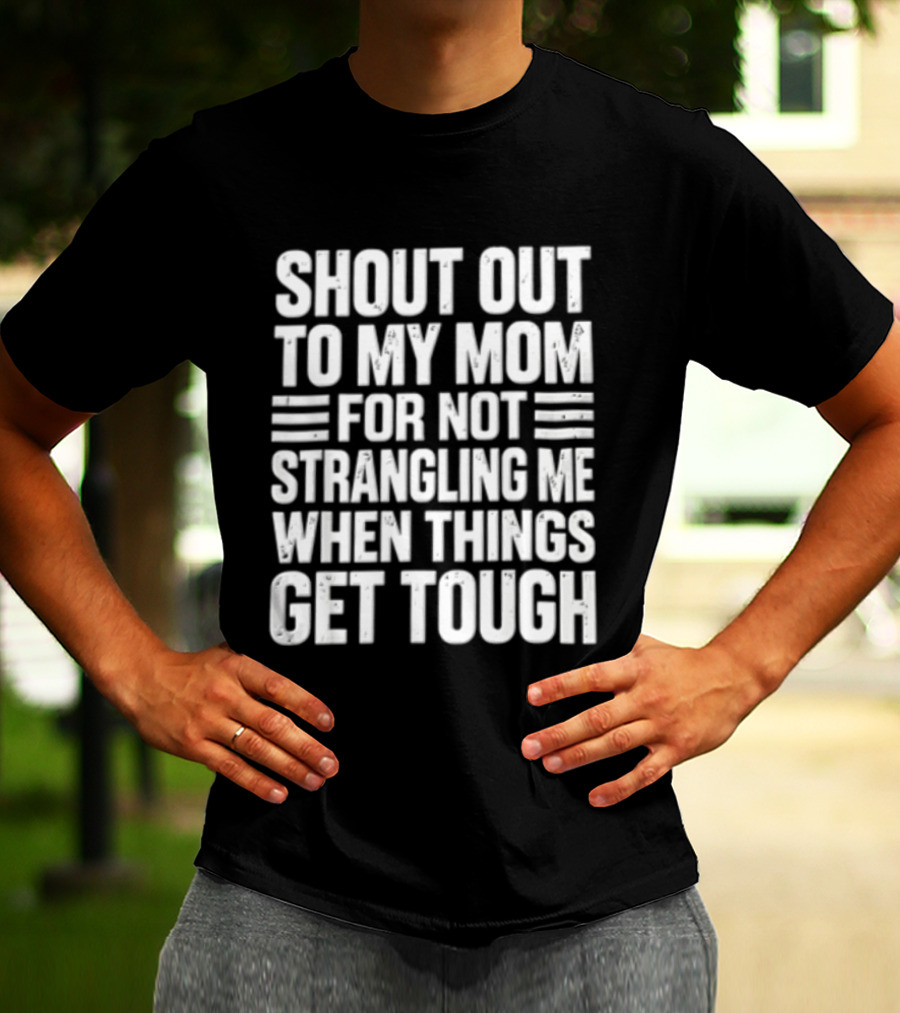 Shout Out To My Mom For Not Strangling Me When Things Get Tough T-Shirt
