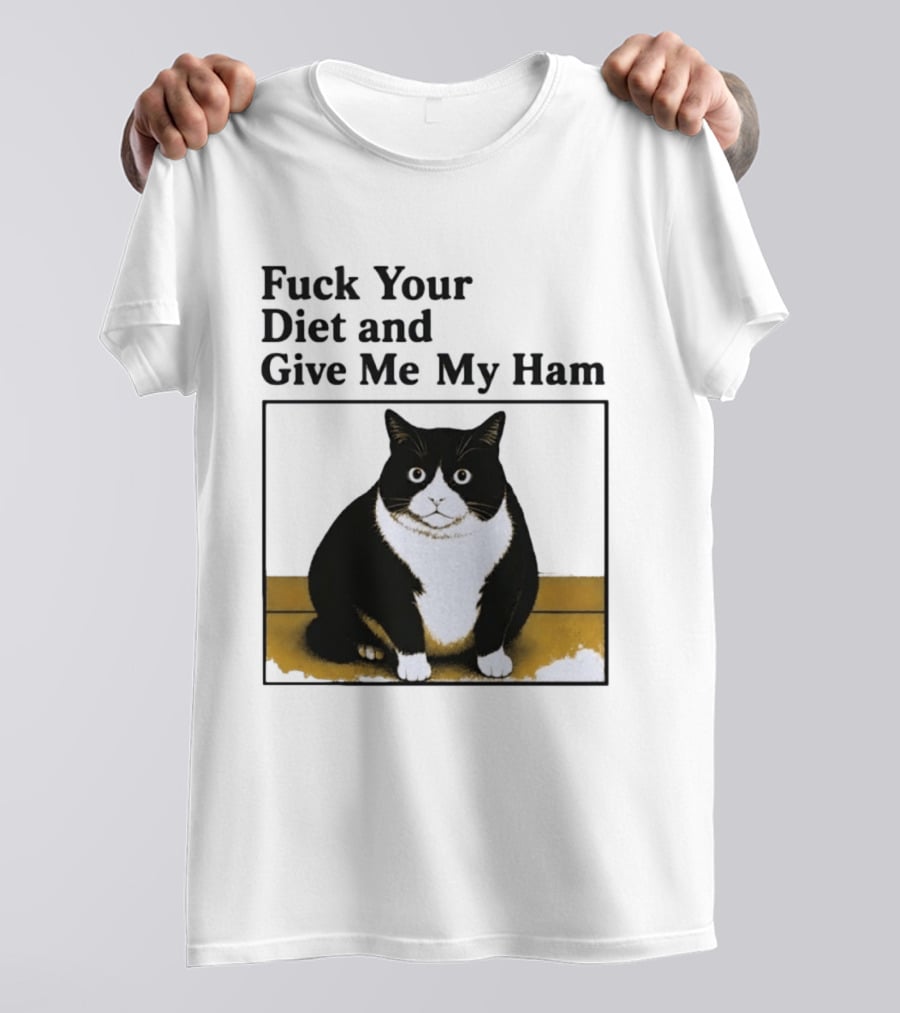 Fuck Your Diet And Give Me My Ham Fat Cat T-Shirt