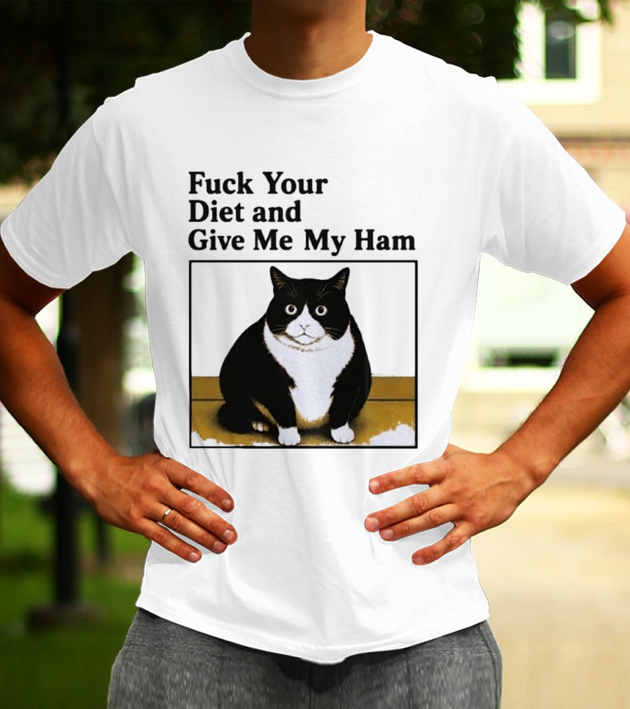 Fuck Your Diet And Give Me My Ham Fat Cat T-Shirt