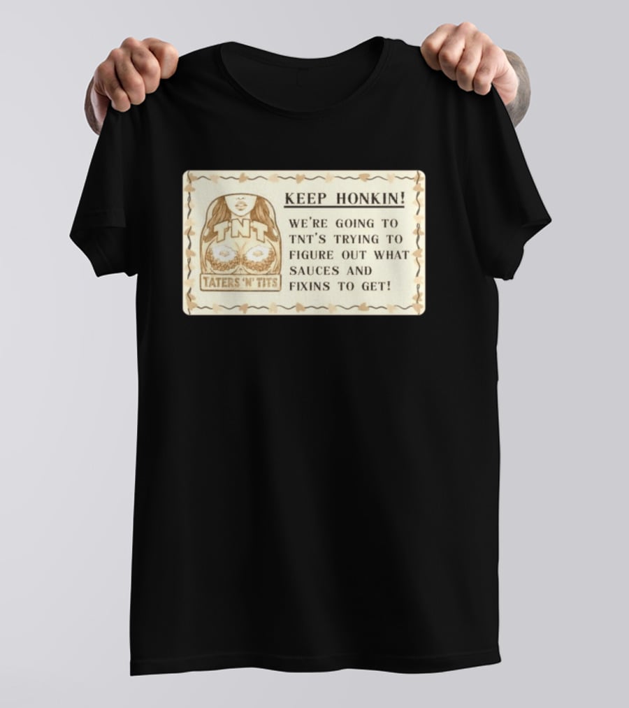 Keep Honkin We're Going To Taters 'n' Tits TNT's Figuring Out Sauces And Fixins T-Shirt