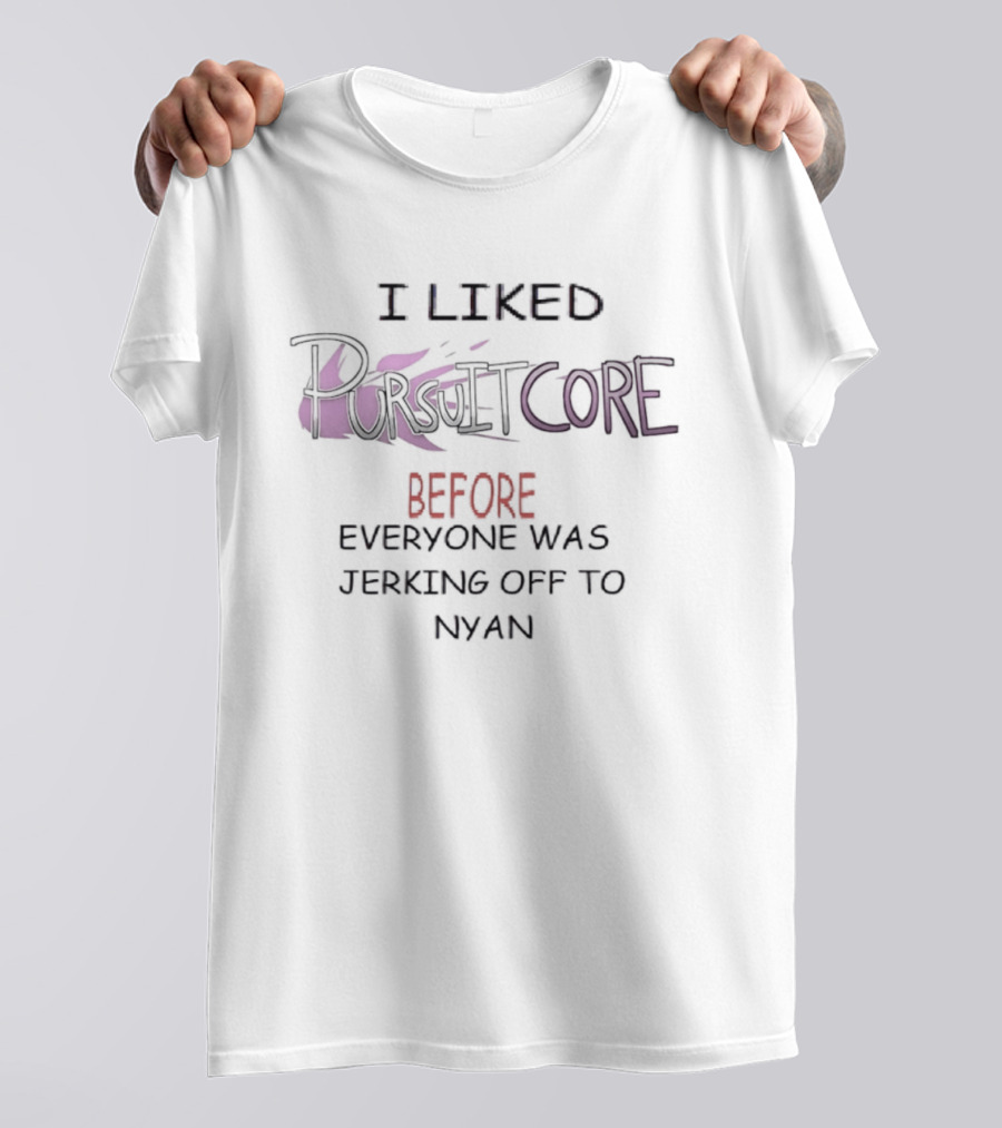 I Liked Pursuitcore Before Everyone Was Jerking Off To Nyan T-Shirt