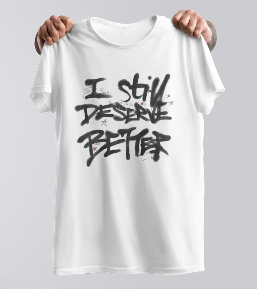 I Still Deserve Better I'm Done Begging You To Love Me T-Shirt