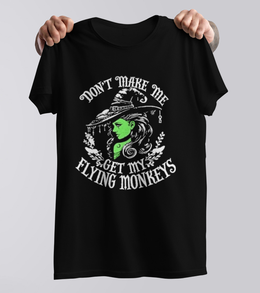 Don't Make Me Get My Flying Monkeys Witch Hat Green Face T-Shirt