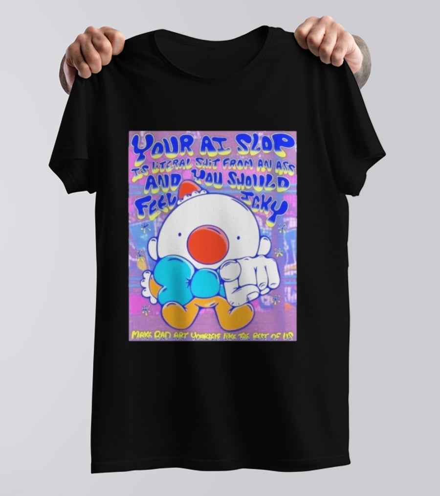 Your AI Slop Is Literal Shit From An Ass And You Should Feel Icky Make Bad Art Yourself Like The Rest Of Us T-Shirt