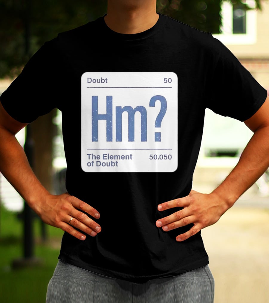 Doubt 50 Hm? The Element Of Doubt 50.050 Periodic Table T-Shirt