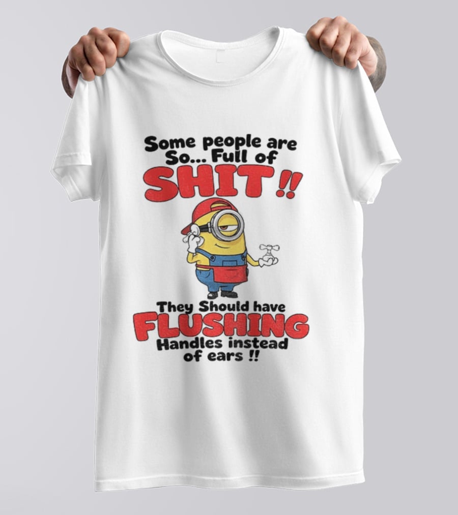 Minion Cartoon Some People Are So Full Of Shit They Should Have Flushing Handles Instead Of Ears T-Shirt