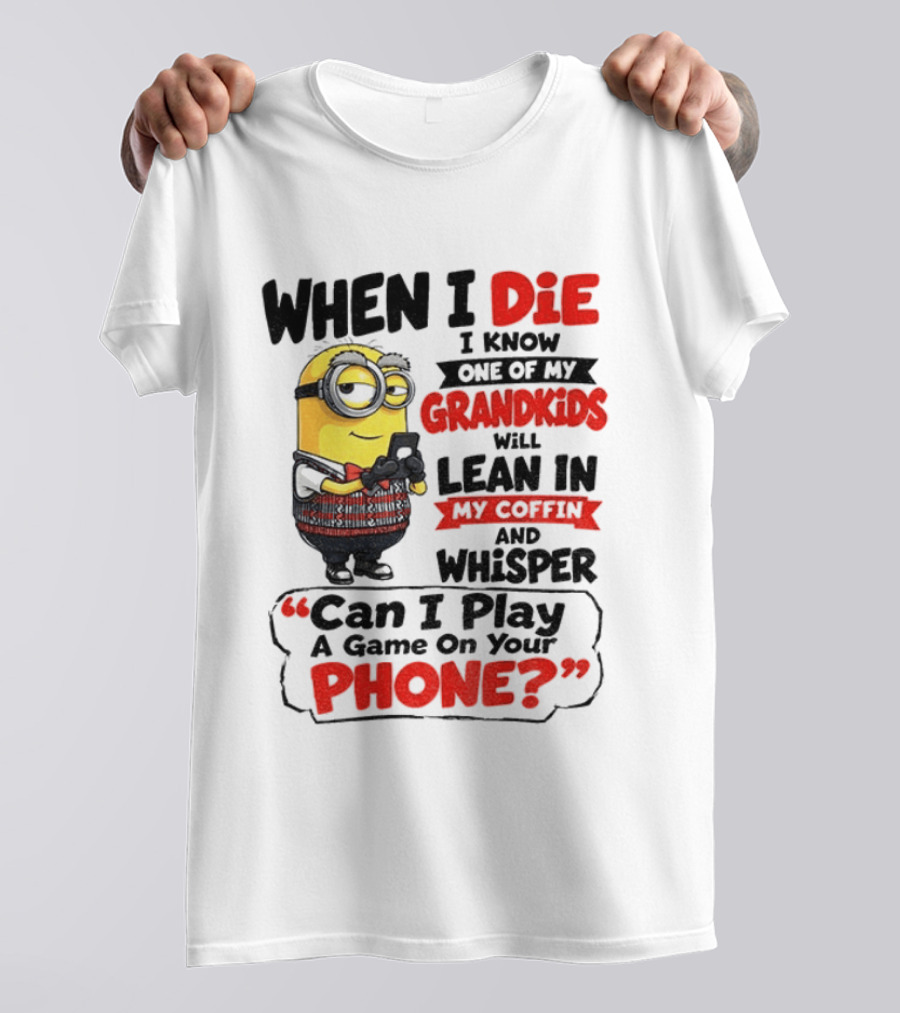 Minion Grandparent Humor When I Die I Know One Of My Grandkids Will Lean In My Coffin And Whisper Can I Play A Game On Your Phone T-Shirt
