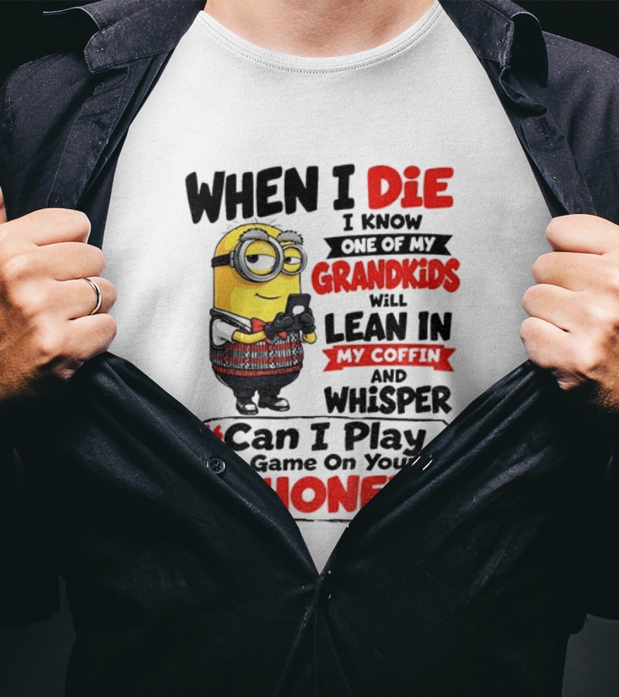 Minion Grandparent Humor When I Die I Know One Of My Grandkids Will Lean In My Coffin And Whisper Can I Play A Game On Your Phone T-Shirt