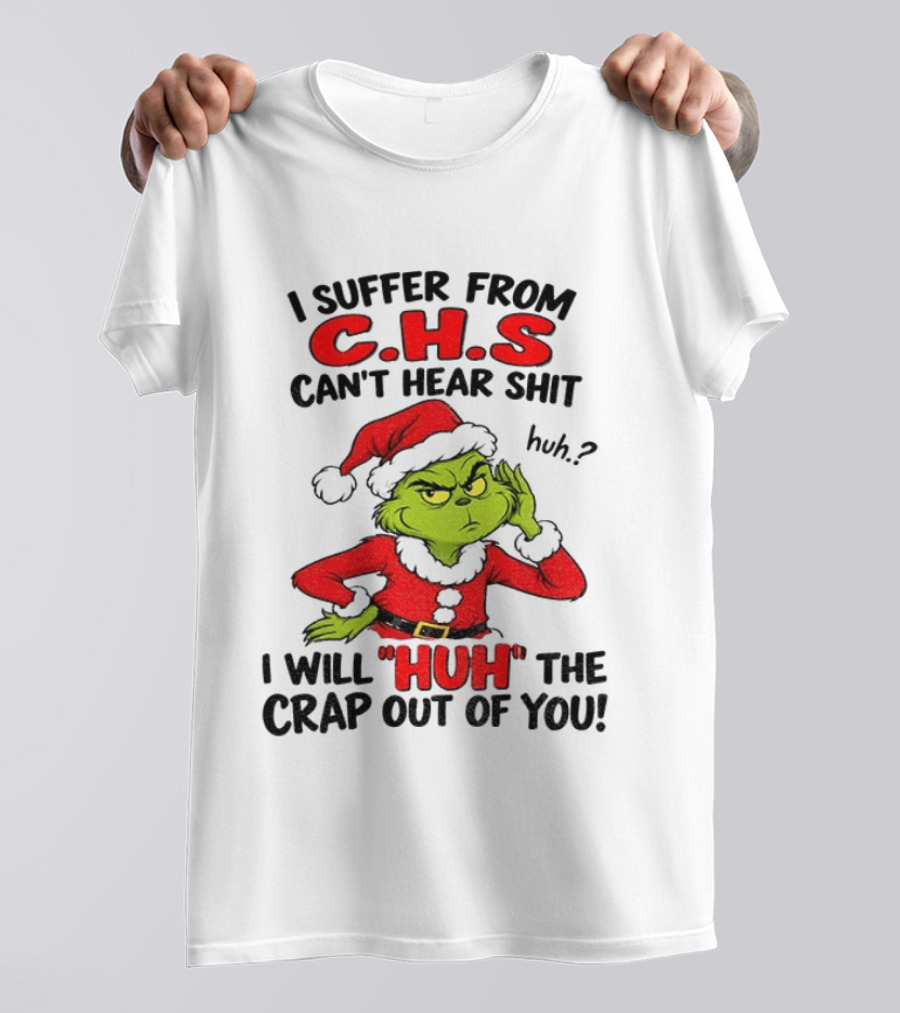 Grinch Christmas I Suffer From CHS Can't Hear Shit Huh I Will Huh The Crap Out Of You T-Shirt