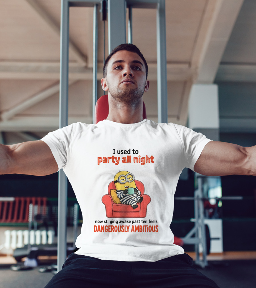 Minion I Used To Party All Night Now Staying Awake Past Ten Feels Dangerously Ambitious T-Shirt