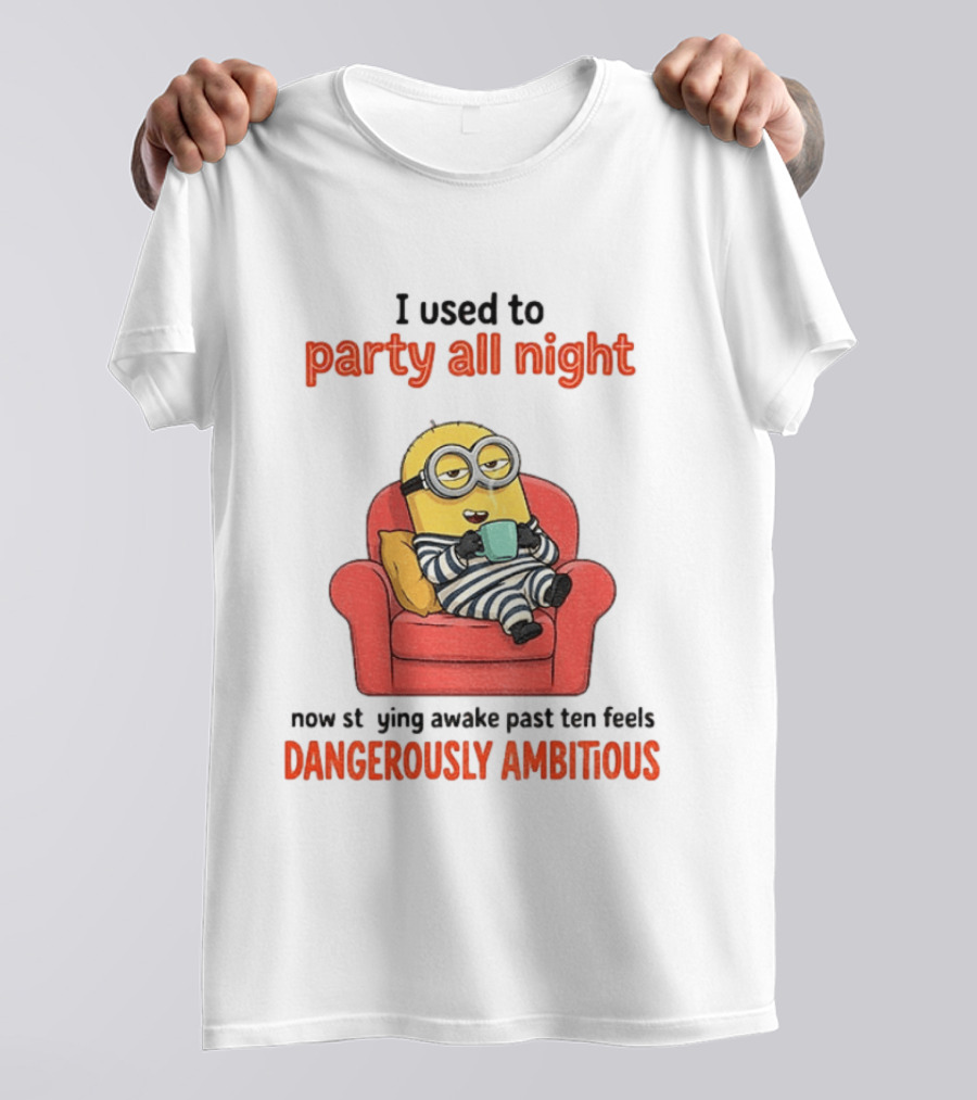 Minion I Used To Party All Night Now Staying Awake Past Ten Feels Dangerously Ambitious T-Shirt