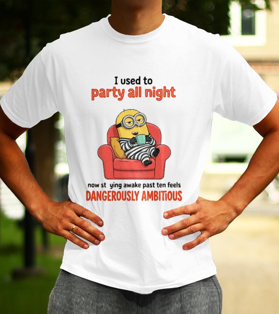 Minion I Used To Party All Night Now Staying Awake Past Ten Feels Dangerously Ambitious T-Shirt