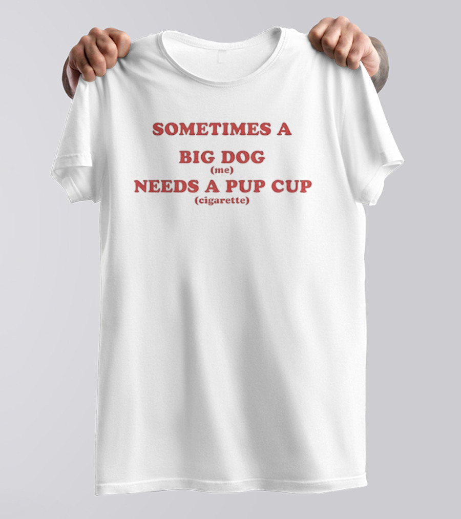 Sometimes A Big Dog Needs A Pup Cup Cigarette T-Shirt