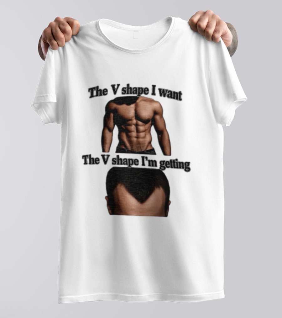 The V Shape I Want The V Shape I'm Getting Fitness Gym Hair Loss Humor T-Shirt