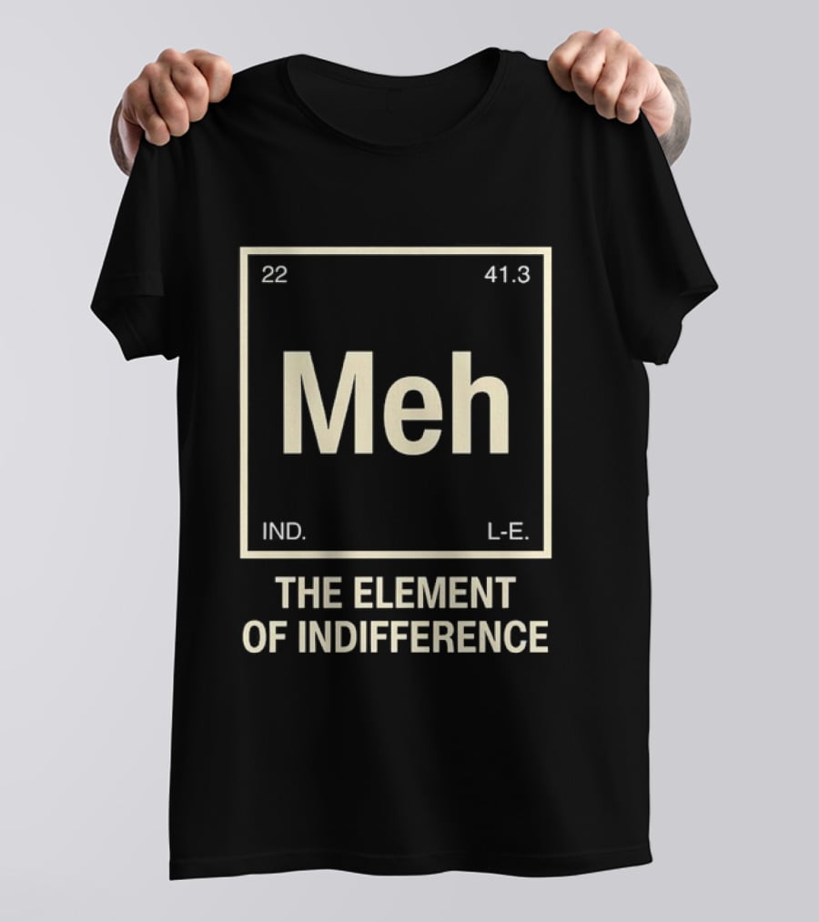 Meh The Element Of Indifference Periodic Table 22 41.3 IND L.E. T-Shirt