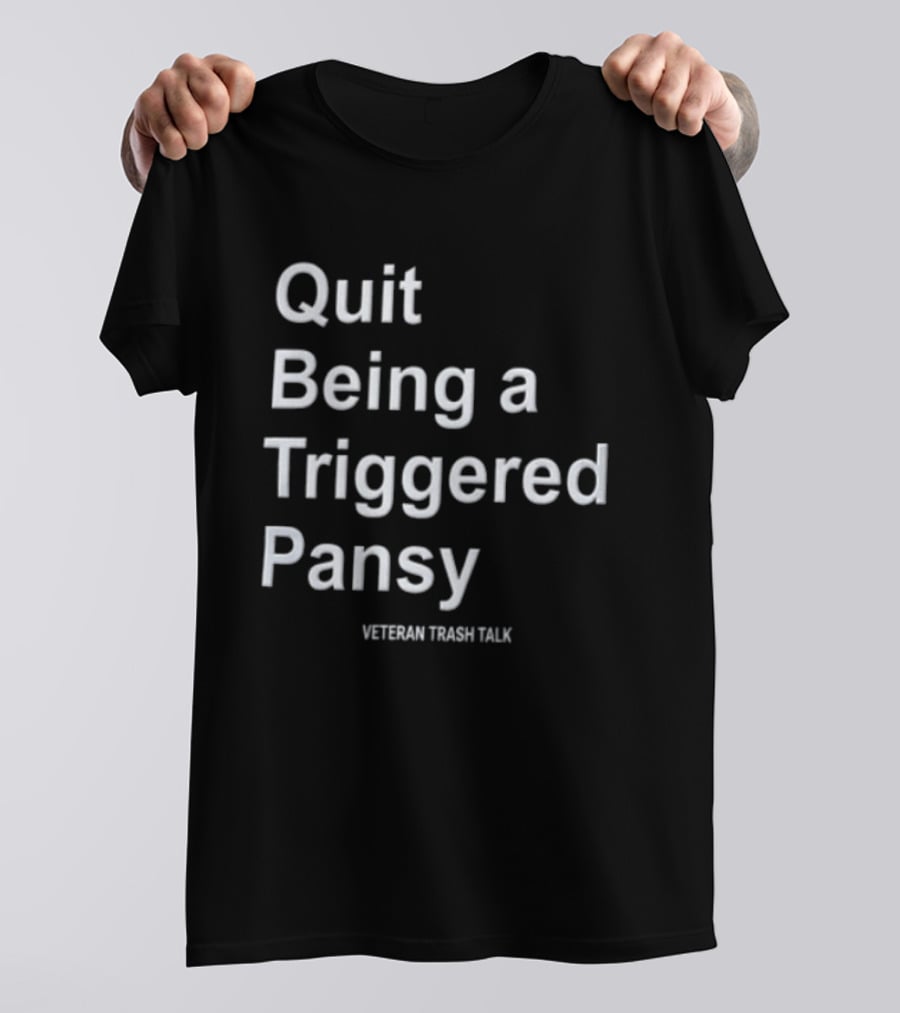 Quit Being A Triggered Pansy Veteran Trash Talk T-Shirt