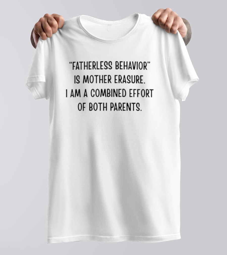 Fatherless Behavior Is Mother Erasure Combined Effort Of Both Parents T-Shirt