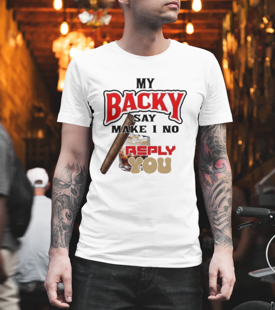 My Backy Say Make I No Reply You Cigar And Whiskey T-Shirt