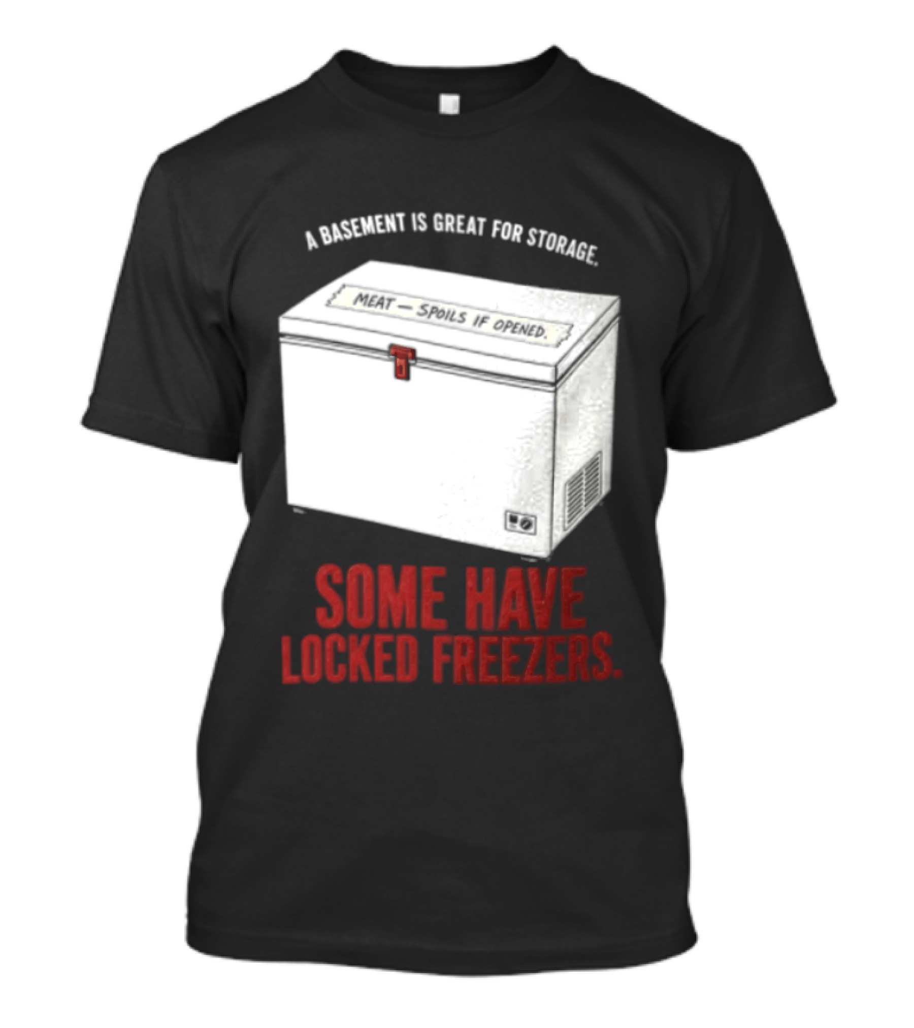 A Basement Is Great For Storage Some Have Locked Freezers T-Shirt