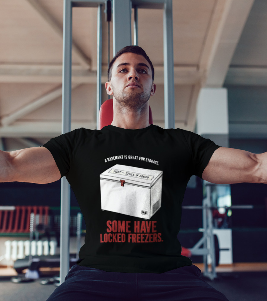 A Basement Is Great For Storage Some Have Locked Freezers T-Shirt