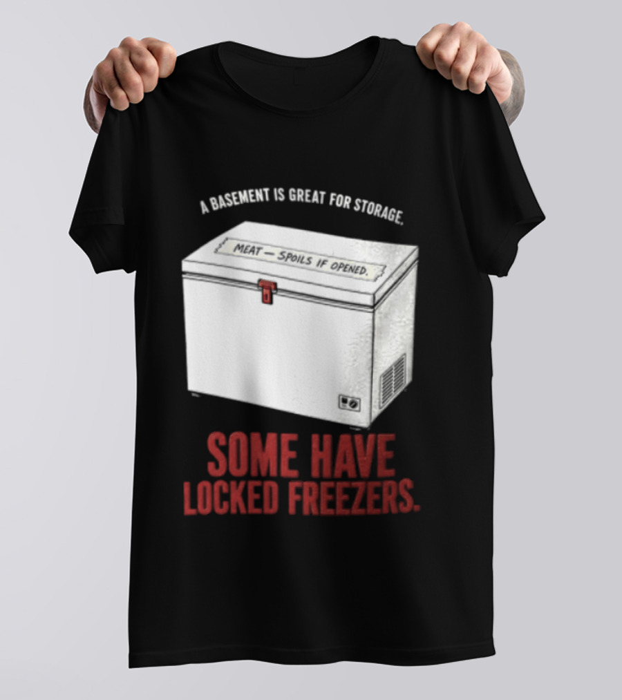 A Basement Is Great For Storage Some Have Locked Freezers T-Shirt