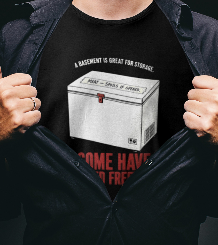 A Basement Is Great For Storage Some Have Locked Freezers T-Shirt