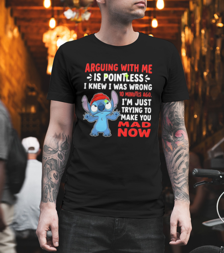 Arguing With Me Is Pointless I Knew I Was Wrong 10 Minutes Ago I'm Just Trying To Make You Mad Now Stitch T-Shirt