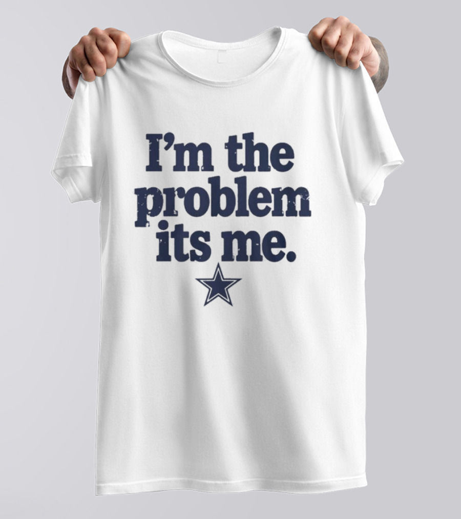 Dallas Cowboys I'm The Problem Its Me Star T-Shirt