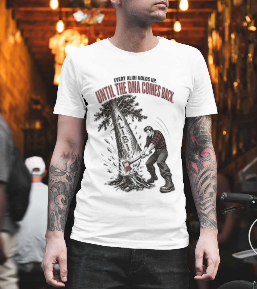 Every Alibi Holds Up Lumberjack Silhouette Tree Cutting Until The Dna Comes Back T-Shirt