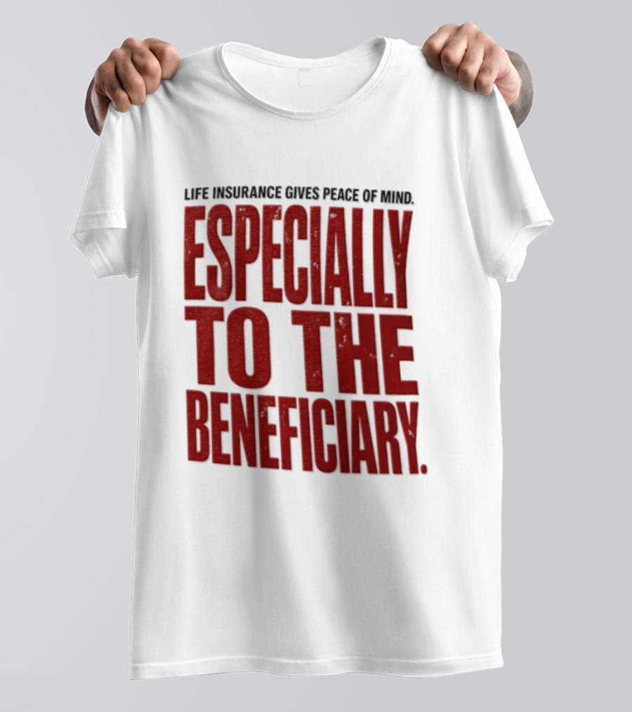 Life Insurance Gives Peace Of Mind Especially To The Beneficiary T-Shirt