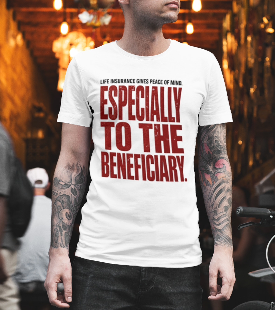 Life Insurance Gives Peace Of Mind Especially To The Beneficiary T-Shirt