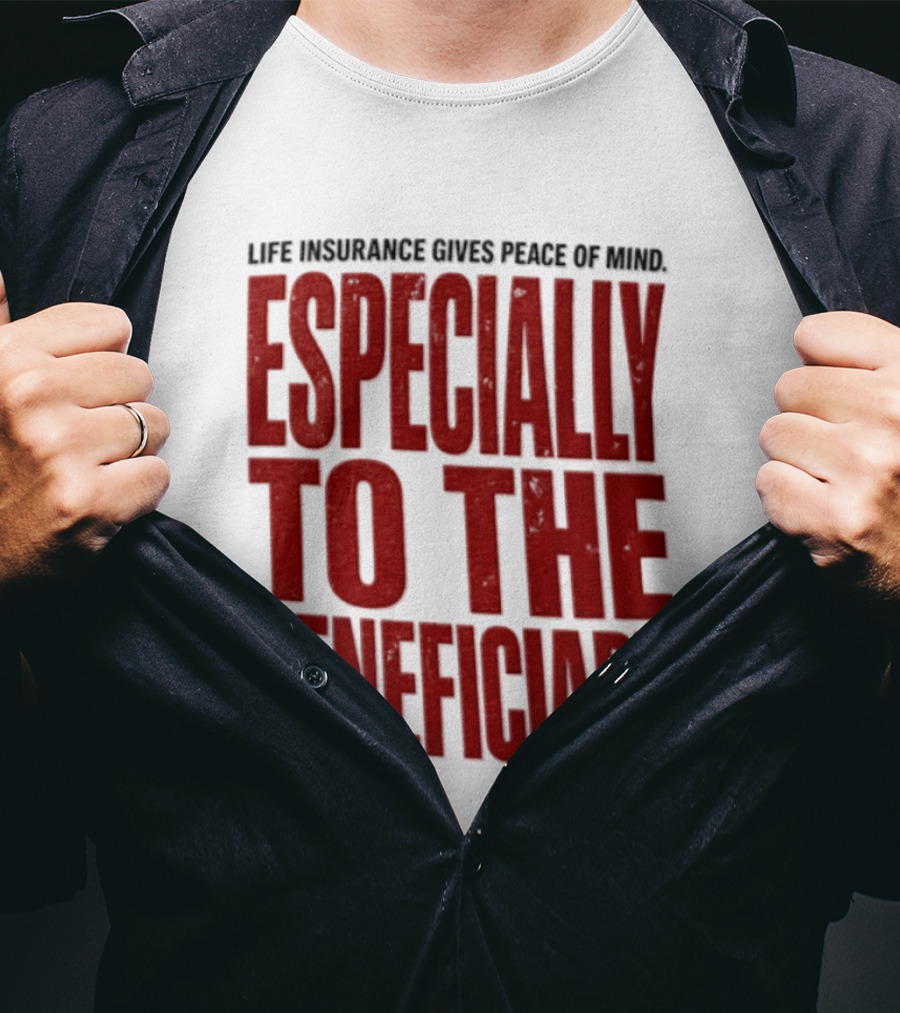 Life Insurance Gives Peace Of Mind Especially To The Beneficiary T-Shirt