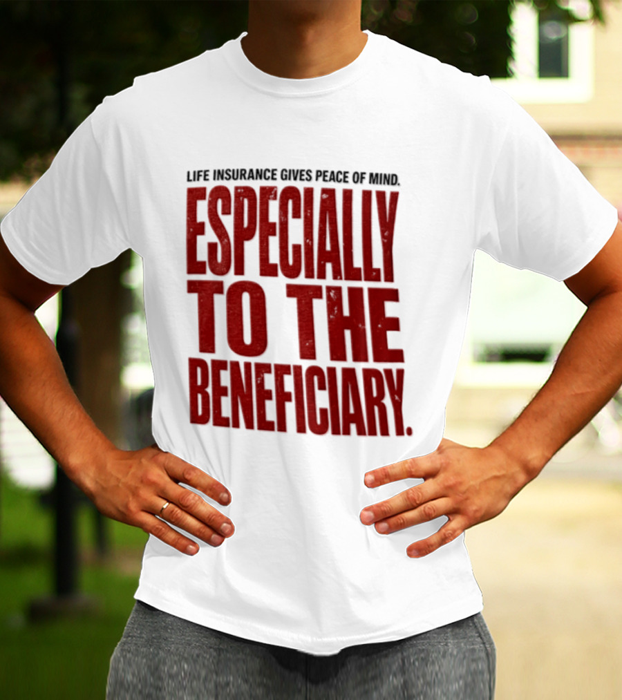 Life Insurance Gives Peace Of Mind Especially To The Beneficiary T-Shirt